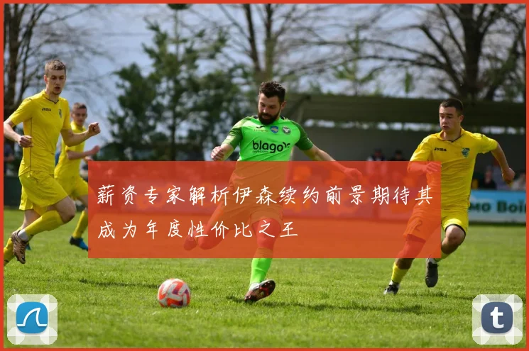 薪资专家解析伊森续约前景期待其成为年度性价比之王
