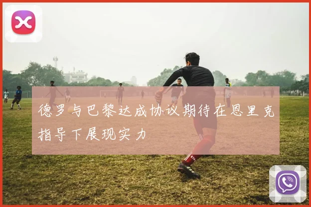 德罗与巴黎达成协议期待在恩里克指导下展现实力