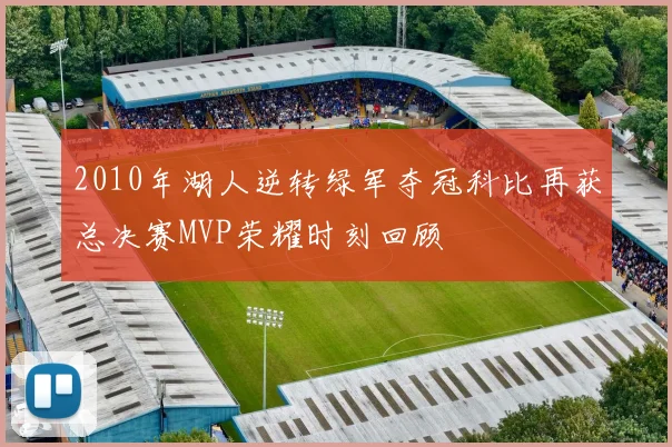 2010年湖人逆转绿军夺冠科比再获总决赛MVP荣耀时刻回顾