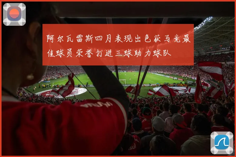 阿尔瓦雷斯四月表现出色获马竞最佳球员荣誉打进三球助力球队