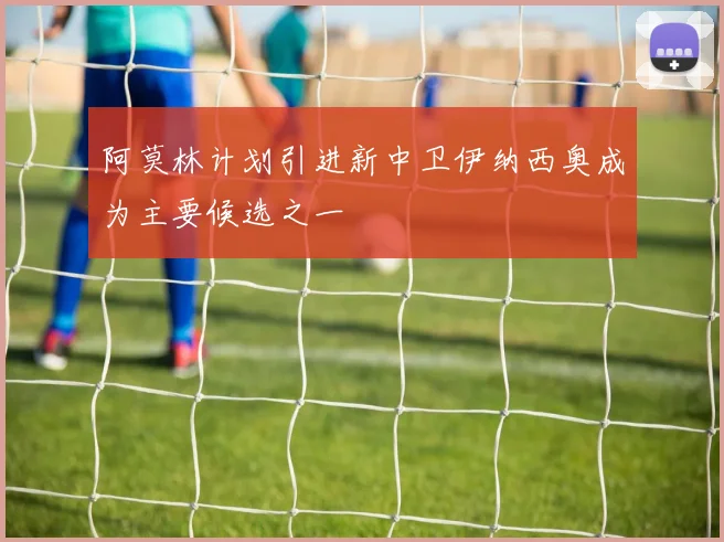 阿莫林计划引进新中卫伊纳西奥成为主要候选之一