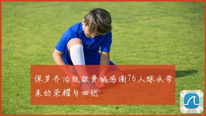 保罗乔治致敬费城感谢76人球衣带来的荣耀与回忆
